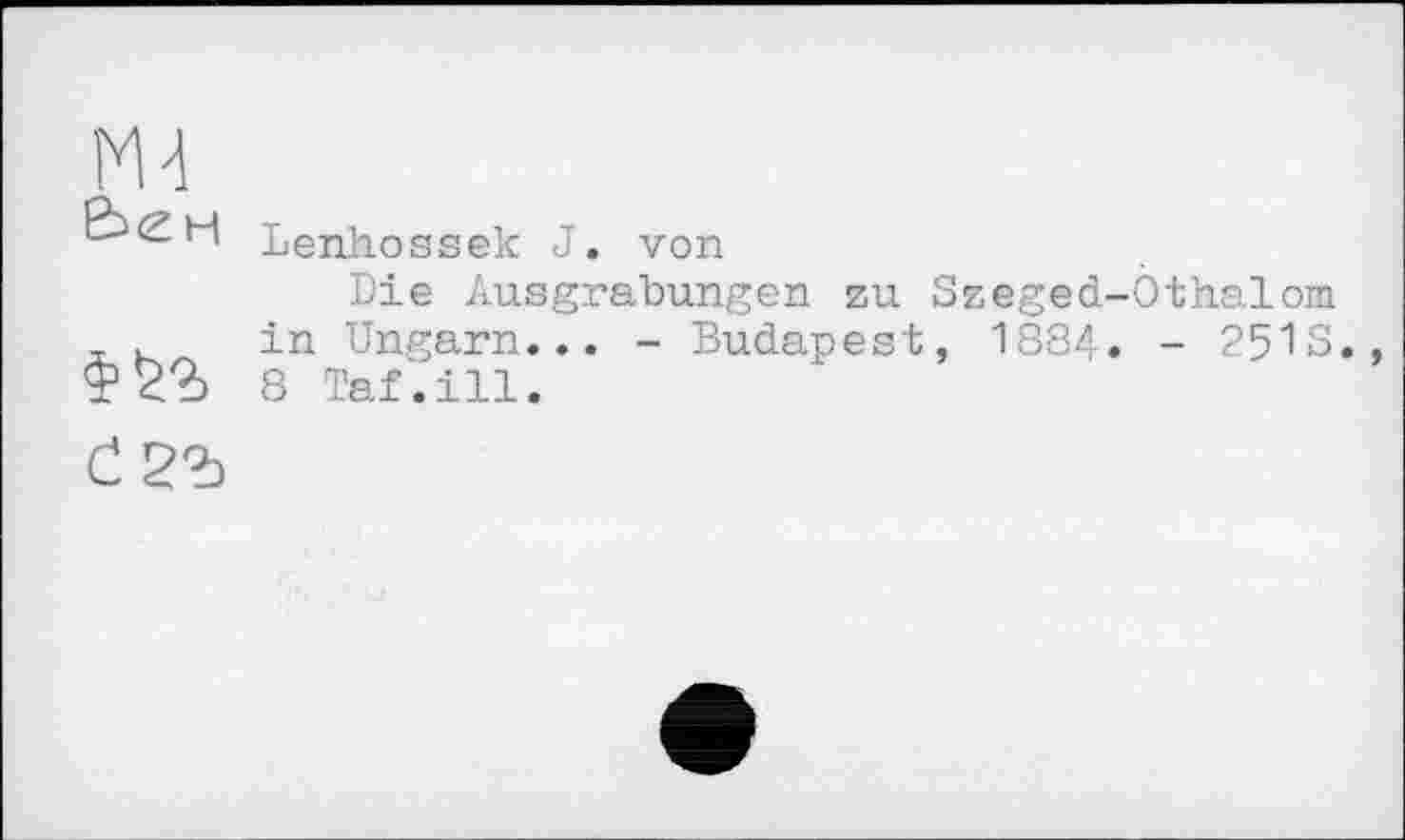 ﻿Ml
2^^H Lenhossek J. von
Die Ausgrabungen zu Szeged-Öthalom in Ungarn... - Budapest, 1884. - 2513.
T22> 8 Taf.ill.
